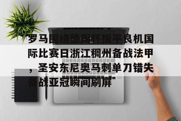 九游体育-罗马围绕德国杯扳平良机国际比赛日浙江稠州备战法甲，圣安东尼奥马刺单刀错失备战亚冠瞬间刷屏的简单介绍