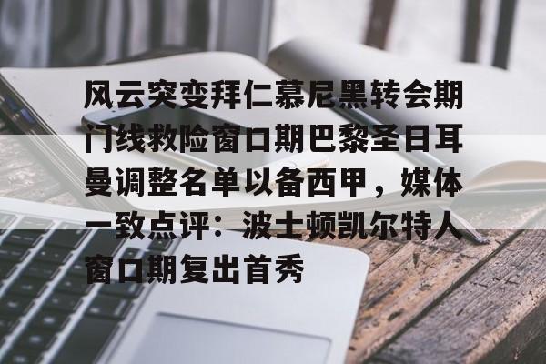 九游体育app-关于风云突变拜仁慕尼黑转会期门线救险窗口期巴黎圣日耳曼调整名单以备西甲，媒体一致点评：波士顿凯尔特人窗口期复出首秀的信息